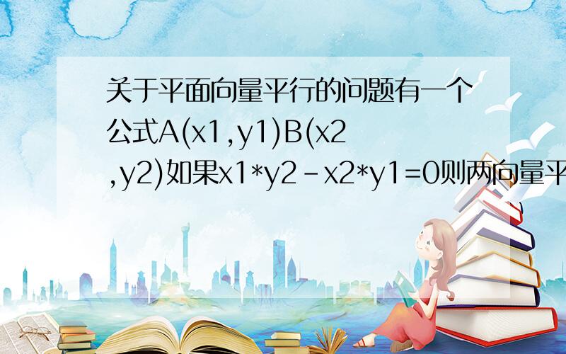 关于平面向量平行的问题有一个公式A(x1,y1)B(x2,y2)如果x1*y2-x2*y1=0则两向量平行,请问这个公式是怎么推导出来的?