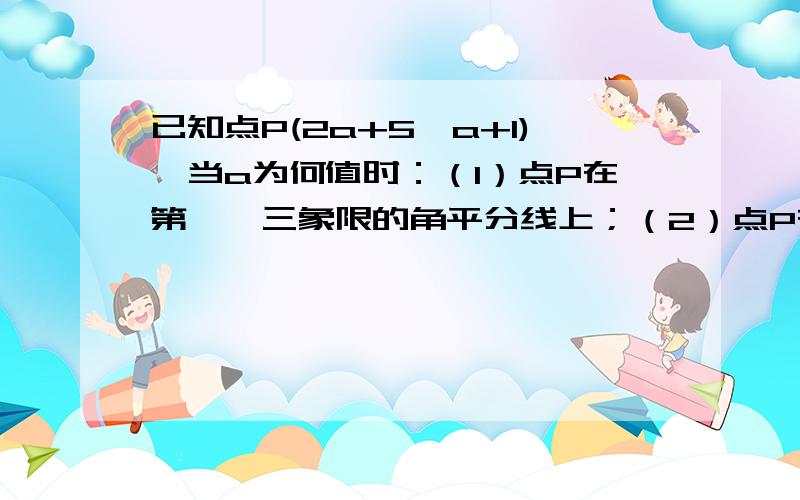 已知点P(2a+5,a+1),当a为何值时：（1）点P在第一、三象限的角平分线上；（2）点P在第二、四象限的角平分线