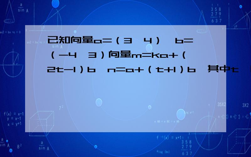 已知向量a=（3,4）,b=（-4,3）向量m=ka+（2t-1）b,n=a+（t+1）b,其中t∈[-4,3]求1.若m//n,试写出k关于t的函数表达式k=f（t）并大概说明一下是什么样的图像~~~