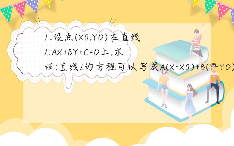 1.设点(X0,YO)在直线L:AX+BY+C=O上,求证:直线L的方程可以写成A(X-X0)+B(Y-YO)=0的形式2.已知点A(X1,Y1),B(X2,Y2)在斜率为K的直线L上,试用X1,X2和K表示线段AB的长.3.三角形ABC的顶点B,C的坐标分别是(0,0)和(4,0),A