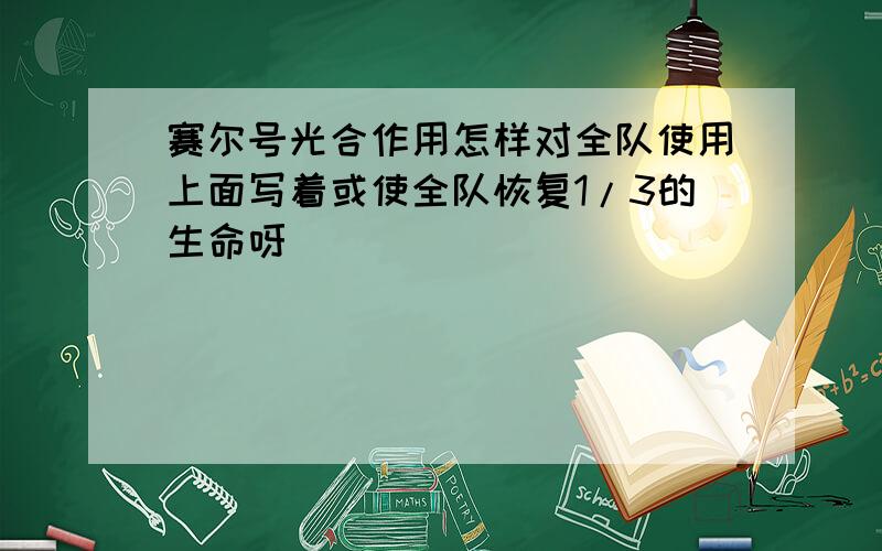 赛尔号光合作用怎样对全队使用上面写着或使全队恢复1/3的生命呀