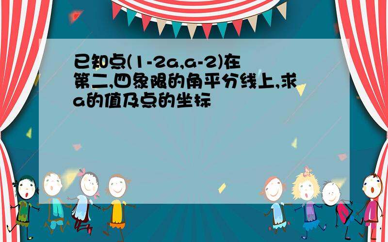 已知点(1-2a,a-2)在第二,四象限的角平分线上,求a的值及点的坐标