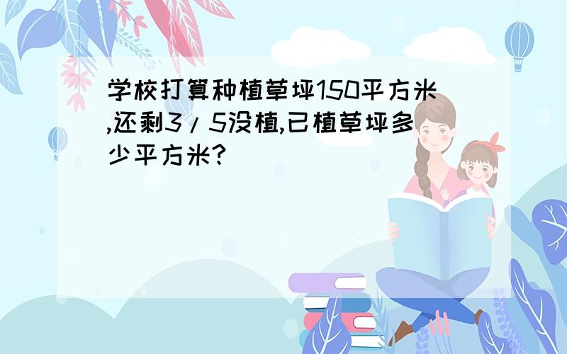 学校打算种植草坪150平方米,还剩3/5没植,已植草坪多少平方米?