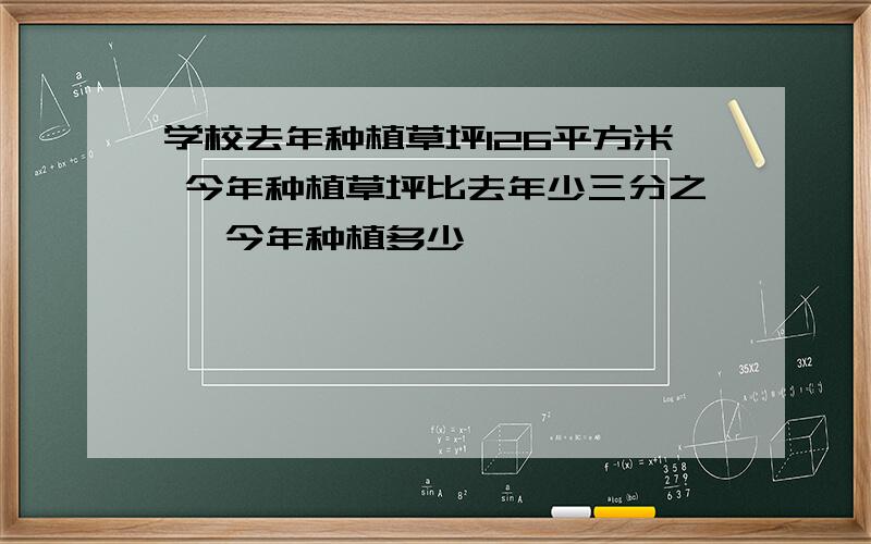 学校去年种植草坪126平方米 今年种植草坪比去年少三分之一 今年种植多少