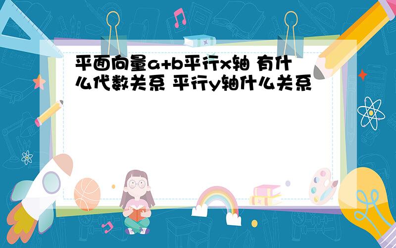 平面向量a+b平行x轴 有什么代数关系 平行y轴什么关系