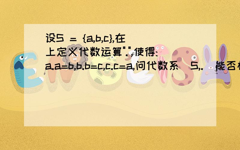 设S = {a,b,c},在上定义代数运算