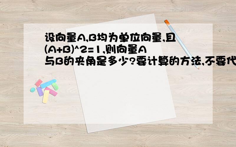 设向量A,B均为单位向量,且(A+B)^2=1,则向量A与B的夹角是多少?要计算的方法,不要代值法