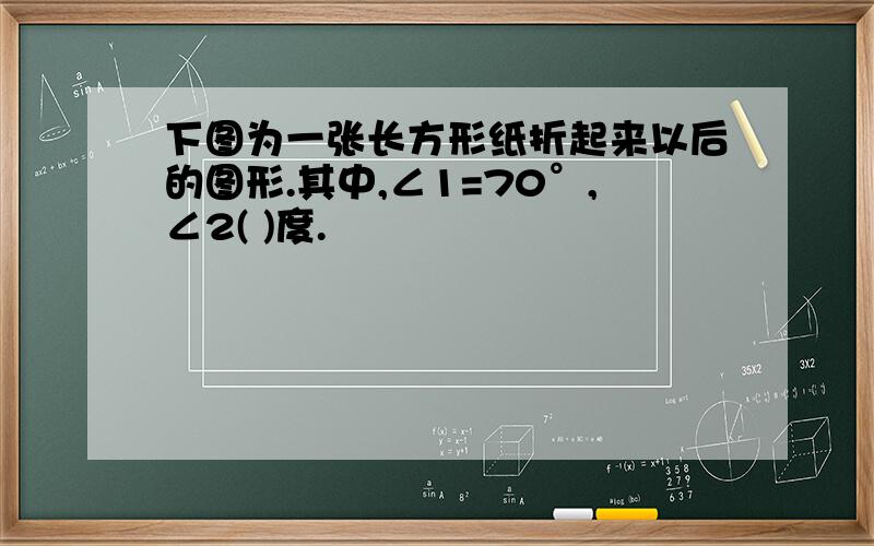 下图为一张长方形纸折起来以后的图形.其中,∠1=70°,∠2( )度.