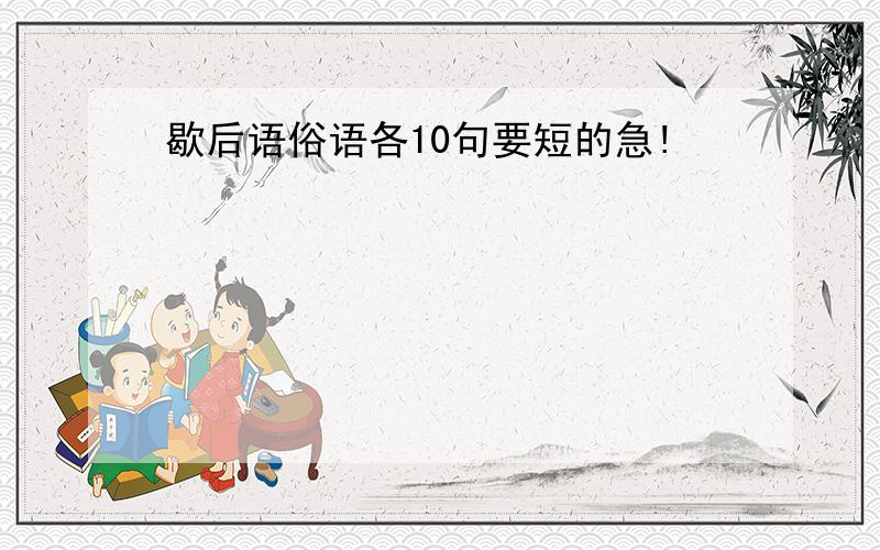 歇后语俗语各10句要短的急!