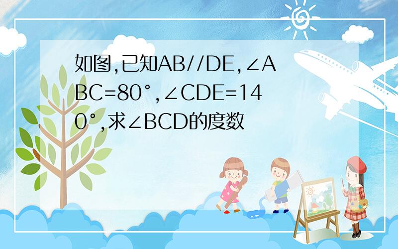 如图,已知AB//DE,∠ABC=80°,∠CDE=140°,求∠BCD的度数