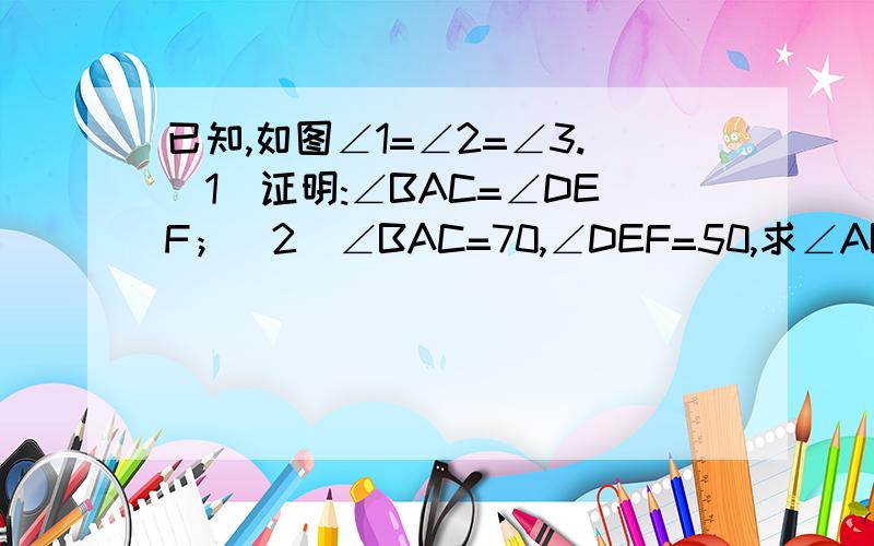 已知,如图∠1=∠2=∠3.(1)证明:∠BAC=∠DEF；（2）∠BAC=70,∠DEF=50,求∠ABC的度数.