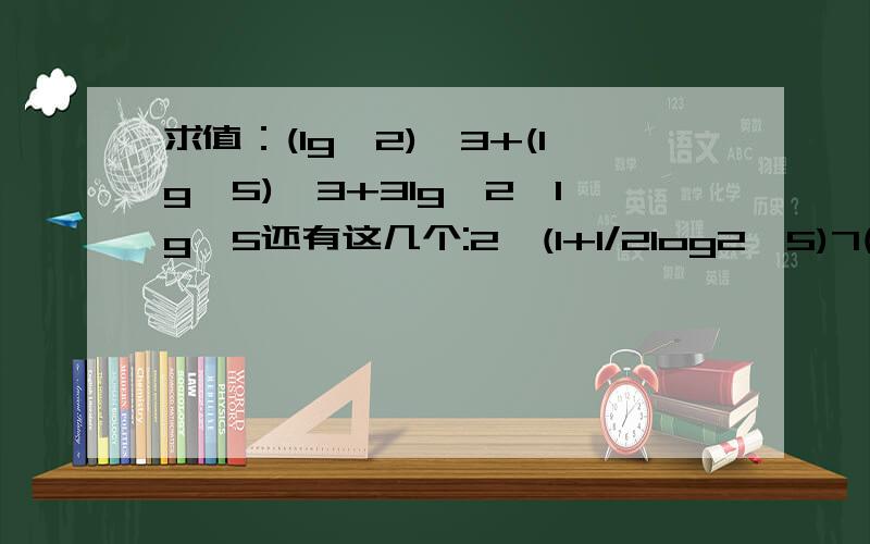 求值：(lg^2)^3+(lg^5)^3+3lg^2*lg^5还有这几个:2^(1+1/2log2^5)7(log7^6*log6^5*log5^4)1/3log1/6^8+2log1/6^根号3希望看的明白八