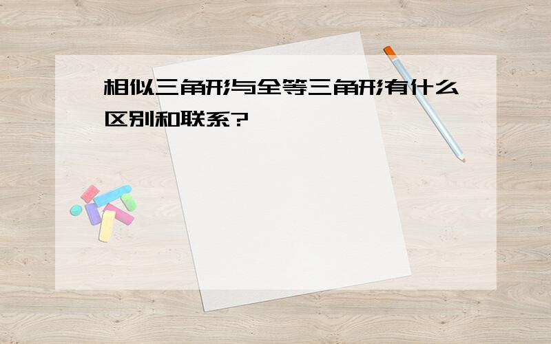 相似三角形与全等三角形有什么区别和联系?