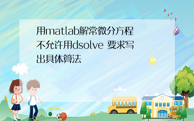 用matlab解常微分方程 不允许用dsolve 要求写出具体算法