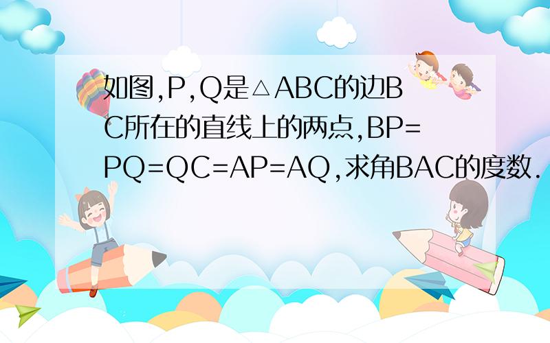 如图,P,Q是△ABC的边BC所在的直线上的两点,BP=PQ=QC=AP=AQ,求角BAC的度数.