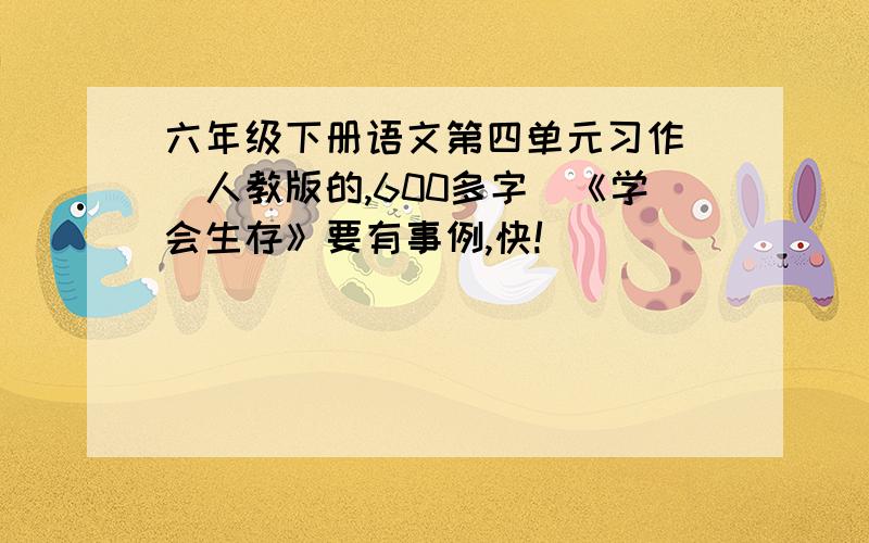 六年级下册语文第四单元习作 （人教版的,600多字）《学会生存》要有事例,快!