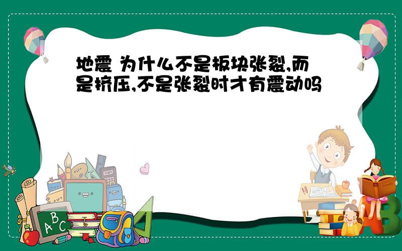 地震 为什么不是板块张裂,而是挤压,不是张裂时才有震动吗