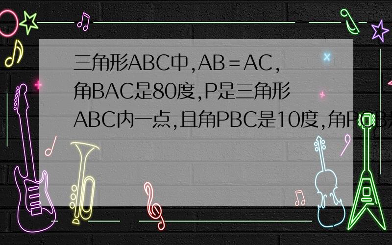 三角形ABC中,AB＝AC,角BAC是80度,P是三角形ABC内一点,且角PBC是10度,角PCB是30度,求角PAC大小