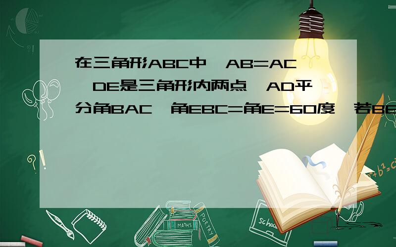 在三角形ABC中,AB=AC,DE是三角形内两点,AD平分角BAC,角EBC=角E=60度,若BE=6厘米,De=2cm 则bc=?