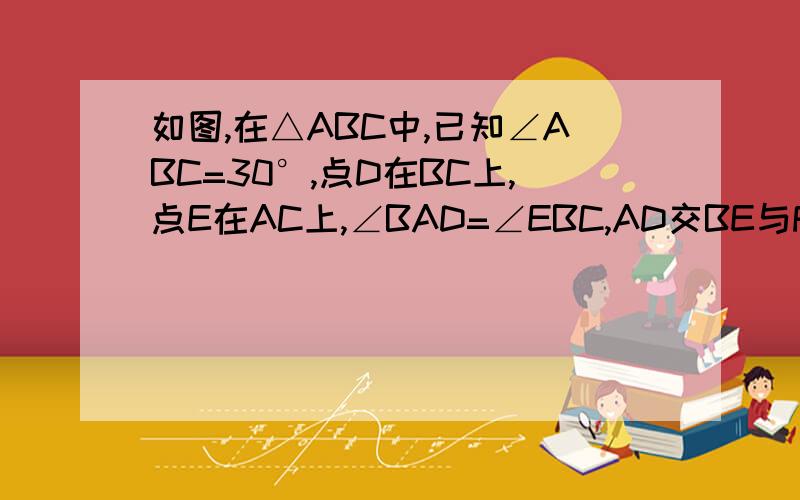 如图,在△ABC中,已知∠ABC=30°,点D在BC上,点E在AC上,∠BAD=∠EBC,AD交BE与F.（1）,求∠BFD的度数.（2),若EG//AD交BC于G,EH ⊥BE交BC于H,求∠HEG的度数.