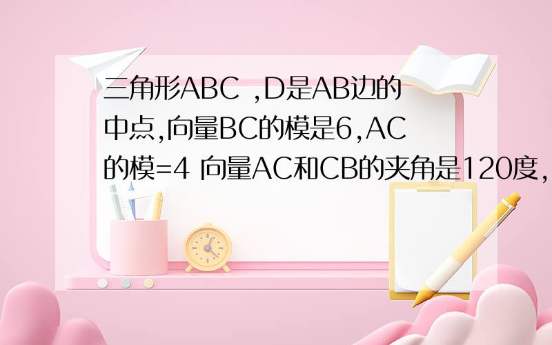 三角形ABC ,D是AB边的中点,向量BC的模是6,AC的模=4 向量AC和CB的夹角是120度,则向量CD*CB等于?