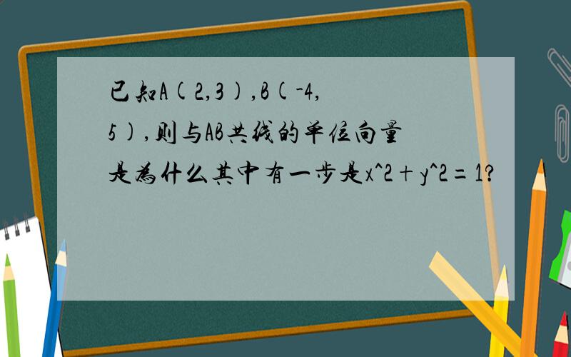 已知A(2,3),B(-4,5),则与AB共线的单位向量是为什么其中有一步是x^2+y^2=1?