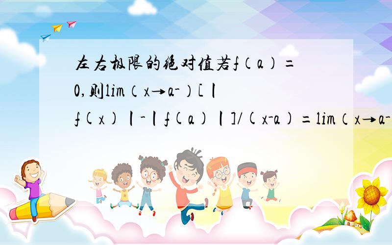 左右极限的绝对值若f（a）=0,则lim（x→a-）[丨f(x)丨-丨f(a)丨]/(x-a)=lim（x→a-）-[丨f(x)-f(a)丨]/丨(x-a)丨最后结果式子前的那个负号怎么来的