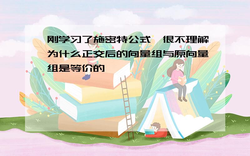 刚学习了施密特公式,很不理解为什么正交后的向量组与原向量组是等价的,