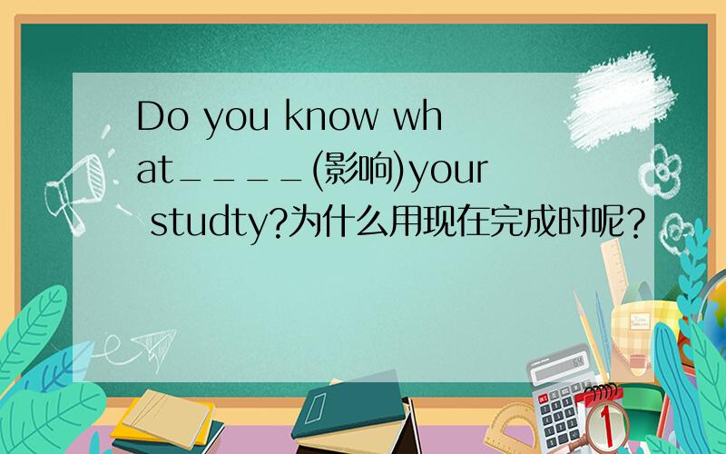 Do you know what____(影响)your studty?为什么用现在完成时呢？