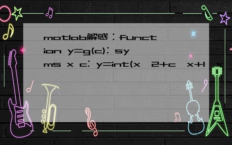 matlab解惑：function y=g(c); syms x c; y=int(x^2+c*x+1,x,1,2);调用：g(2)错误：Undefined command/function 'g'.这是为什么?我想实现：先对x^2+c*x+1就X在1--2定积分,然后随便调用g（c）就能得到想要的与C对应的值.