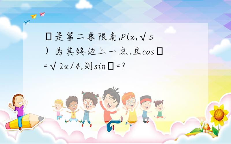 α是第二象限角,P(x,√5）为其终边上一点,且cosα=√2x/4,则sinα=?