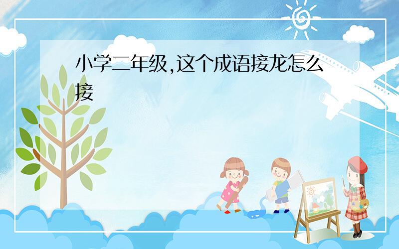 小学二年级,这个成语接龙怎么接