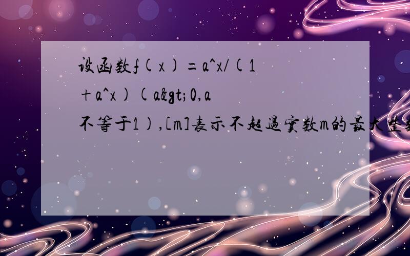 设函数f(x)=a^x/(1+a^x)(a>0,a不等于1),[m]表示不超过实数m的最大整数,则函数g(x)设函数f(x)=a^x/(1+a^x)(a>0,a不等于1),[m]表示不超过实数m的最大整数,则函数g(x)=[f(x)-1/2]+[f(-x)-1/2]的值域为