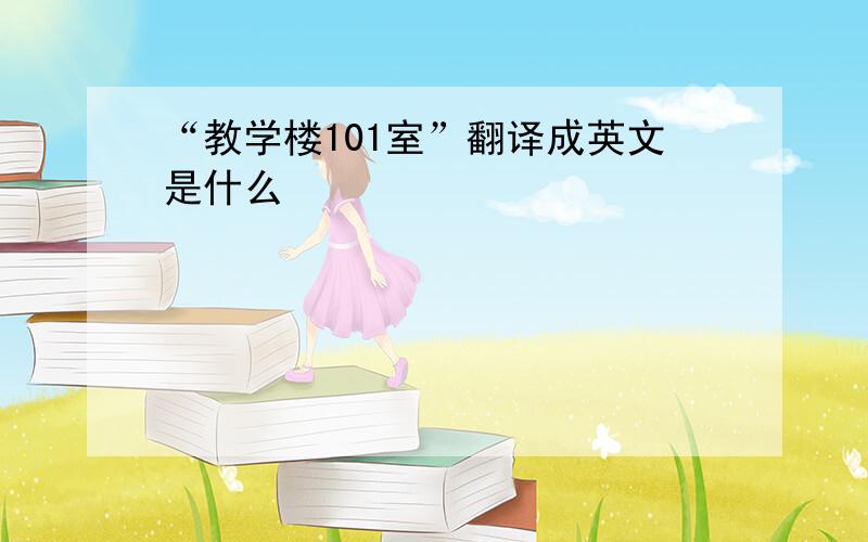 “教学楼101室”翻译成英文是什么