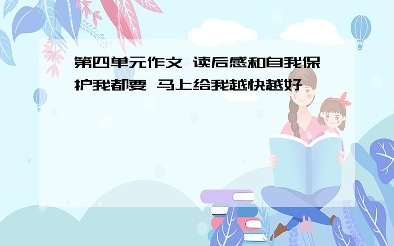 第四单元作文 读后感和自我保护我都要 马上给我越快越好