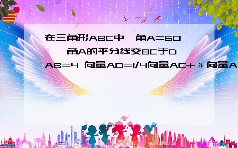 在三角形ABC中,角A=60°,角A的平分线交BC于D,AB=4 向量AD=1/4向量AC+а向量AB（а属于实数）则AD长为?