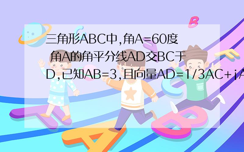 三角形ABC中,角A=60度 角A的角平分线AD交BC于D,已知AB=3,且向量AD=1/3AC+¡AB,则AD等?