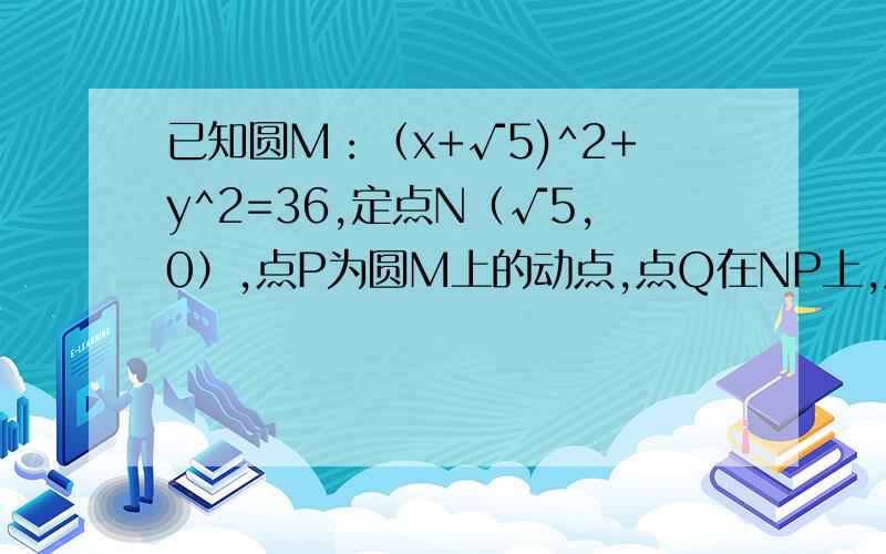 已知圆M：（x+√5)^2+y^2=36,定点N（√5,0）,点P为圆M上的动点,点Q在NP上,点G在MP上,且满足向量NP=2向量NQ,向量GQ●向量NP=0.（1）求点G的轨迹方程；（2）过点（2,0）作直线L,与曲线C交与A、B两点,O是