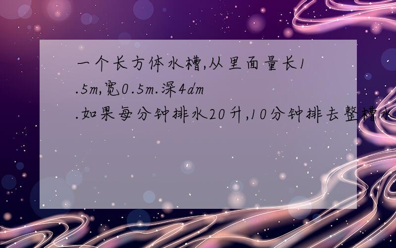 一个长方体水槽,从里面量长1.5m,宽0.5m.深4dm.如果每分钟排水20升,10分钟排去整槽水的几分之几?急