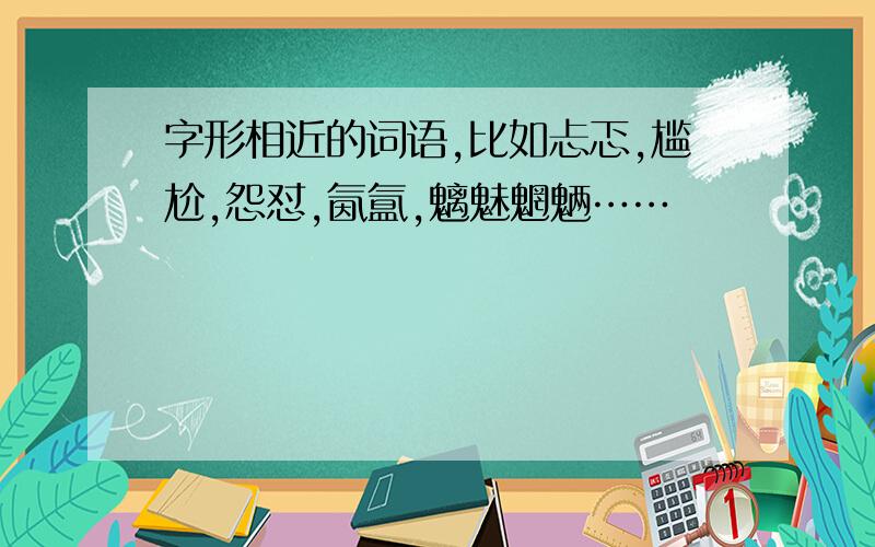 字形相近的词语,比如忐忑,尴尬,怨怼,氤氲,魑魅魍魉……