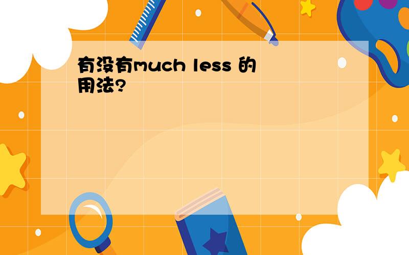 有没有much less 的用法?