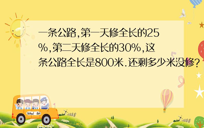 一条公路,第一天修全长的25％,第二天修全长的30％,这条公路全长是800米.还剩多少米没修?