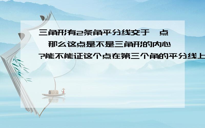 三角形有2条角平分线交于一点,那么这点是不是三角形的内心?能不能证这个点在第三个角的平分线上?