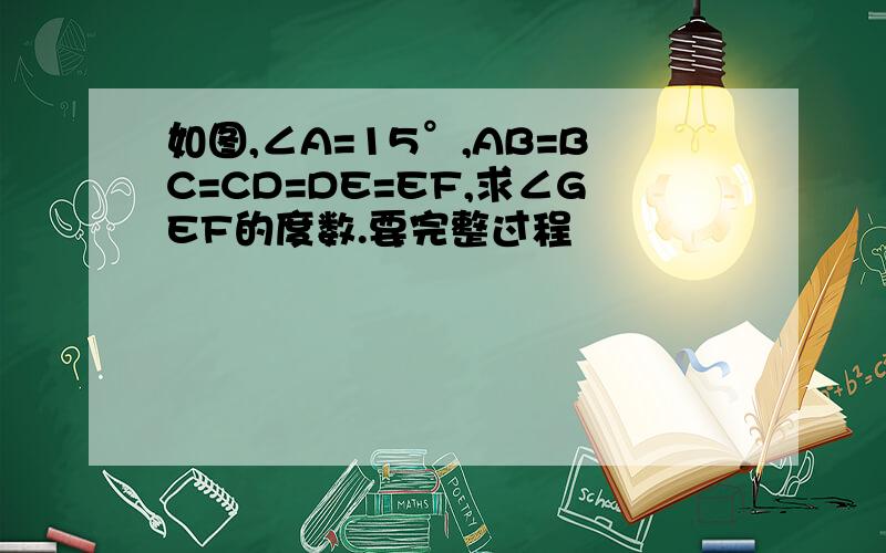 如图,∠A=15°,AB=BC=CD=DE=EF,求∠GEF的度数.要完整过程