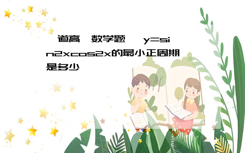 一道高一数学题   y=sin2xcos2x的最小正周期是多少