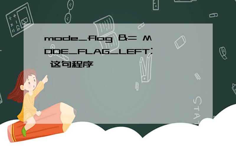 mode_flag &= MODE_FLAG_LEFT; 这句程序