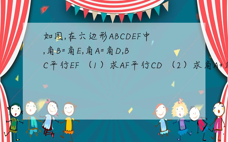 如图,在六边形ABCDEF中,角B=角E,角A=角D,BC平行EF （1）求AF平行CD （2）求角A+角B+角C的度数