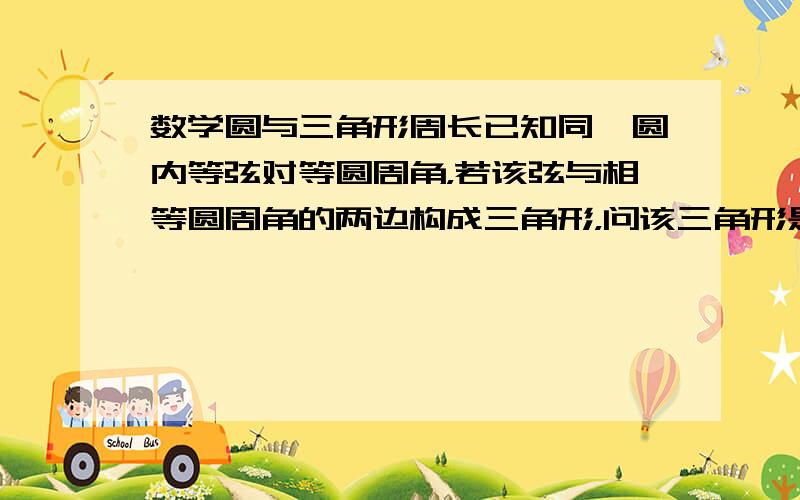 数学圆与三角形周长已知同一圆内等弦对等圆周角，若该弦与相等圆周角的两边构成三角形，问该三角形是等腰、直角、锐角还是钝角三角形时的周长最大？为什么？(两三角形都在同一圆内