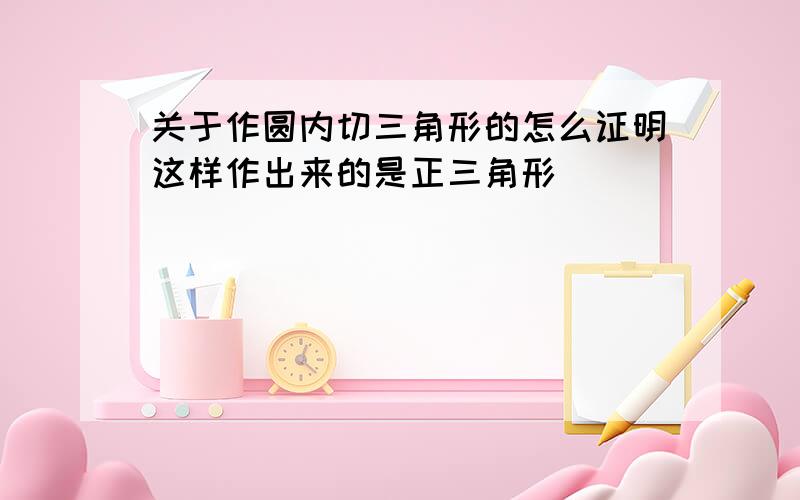 关于作圆内切三角形的怎么证明这样作出来的是正三角形