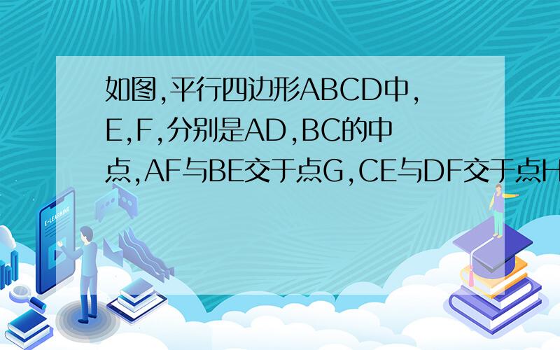 如图,平行四边形ABCD中,E,F,分别是AD,BC的中点,AF与BE交于点G,CE与DF交于点H,求证,四边形EGFH是平行四边形.